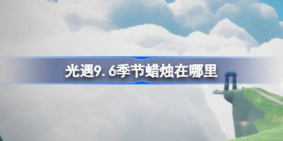 光遇9月6日季节蜡烛位置攻略